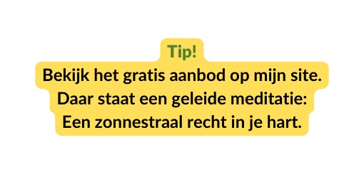 Tip Bekijk het gratis aanbod op mijn site Daar staat een geleide meditatie Een zonnestraal recht in je hart